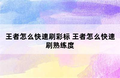 王者怎么快速刷彩标 王者怎么快速刷熟练度